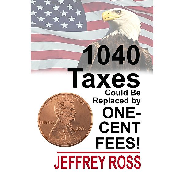 1040 Taxes Could Be Replaced by One-Cent Fees! / Rogue Phoenix Press, Jeffrey Ross