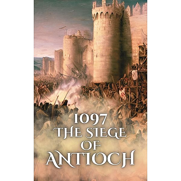 1097: The Siege of Antioch (Epic Battles of History) / Epic Battles of History, Anthony Holland