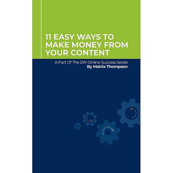 11 Easy Ways To Make Money From Your Content: A Part Of The DIY Online Success Series, Matrix Thompson