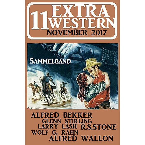 11 Extra Western November 2017 - Sammelband (Alfred Bekker präsentiert, #39) / Alfred Bekker präsentiert, Alfred Bekker, Alfred Wallon, Glenn Stirling, Larry Lash, R. S. Stone, Wolf G. Rahn