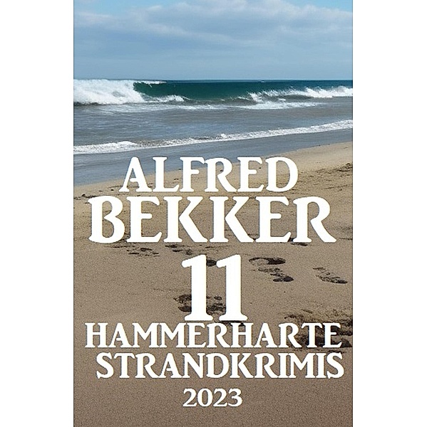 11 Hammerharte Strand-Krimis 2023, Alfred Bekker