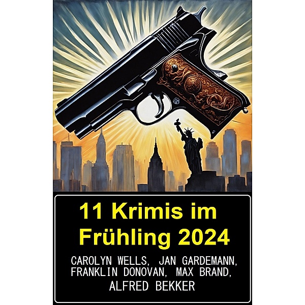 11 Krimis im Frühling 2024, Alfred Bekker, Jan Gardemann, Carolyn Wells, Max Brand, Franklin Donovan