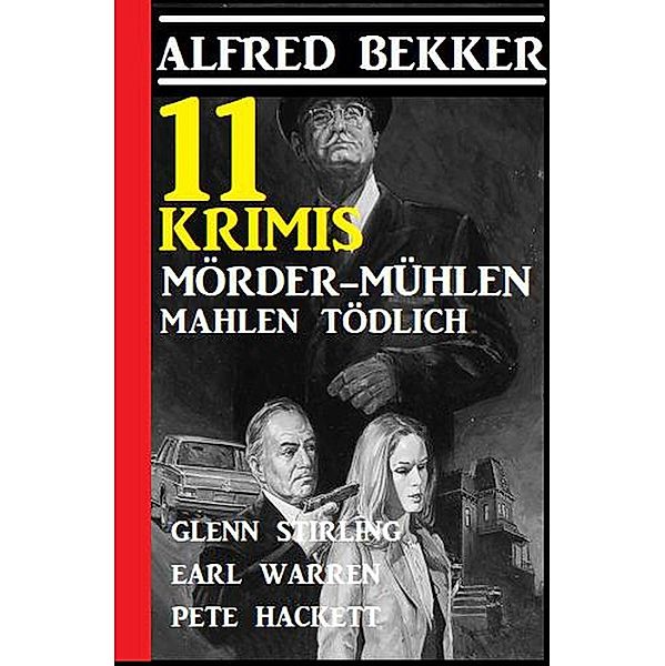 11 Krimis: Mörder-Mühlen mahlen tödlich, Alfred Bekker, Earl Warren, Pete Hackett, Glenn Stirling