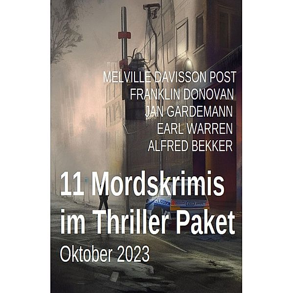 11 Mordskrimis im Thriller Paket Oktober 2023, Alfred Bekker, Franklin Donovan, Jan Gardemann, Earl Warren, Melville Davisson Post