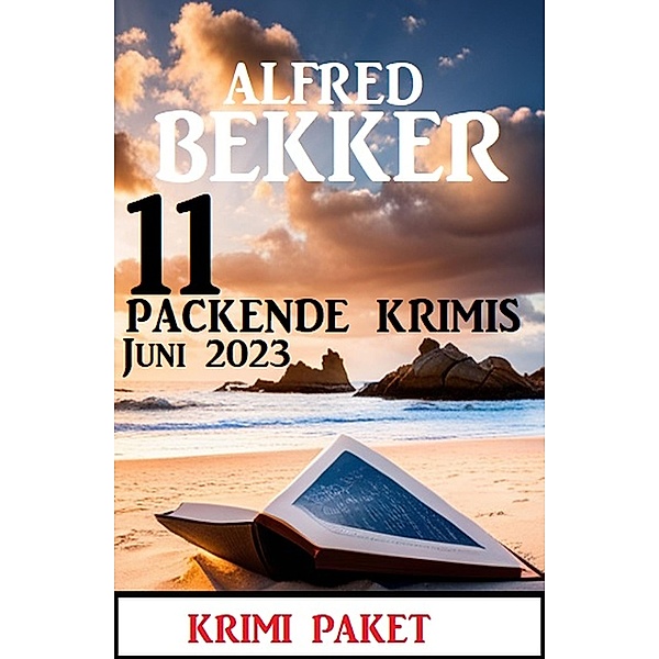 11 Packende Krimis Juni 2023: Krimi Paket, Alfred Bekker