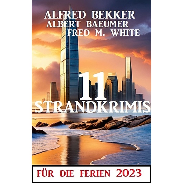 11 Strandkrimis für die Ferien 2023, Alfred Bekker, Fred M. White, Albert Baeumer
