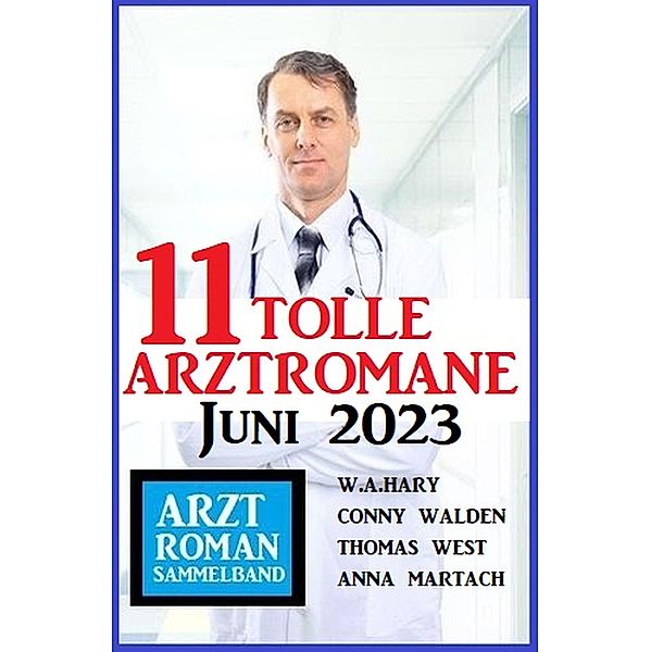 11 Tolle Arztromane Juni 2023, Conny Walden, W. A. Hary, Anna Martach, Thomas West