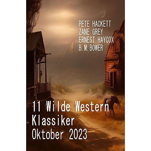 11 Wilde Western Klassiker Oktober 2023, Pete Hackett, Ernest Haycox, B. M. Bower, Zane Grey