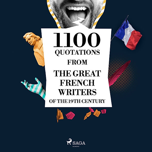 1100 Quotations from the Great French Writers of the 19th Century, Alexandre Dumas, Victor Hugo, Stendhal, Guy de Maupassant, Gustave Flaubert, Alfred de Musset, Honoré de Balzac, Alphonse de Lamartine, Jules de Goncourt, Edmond de Goncourt, François de La Rochefoucauld, François-René de Chateaubriand