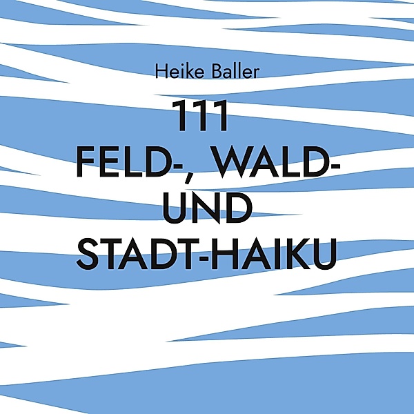 111 Feld-, Wald- und Stadt-Haiku, Heike Baller