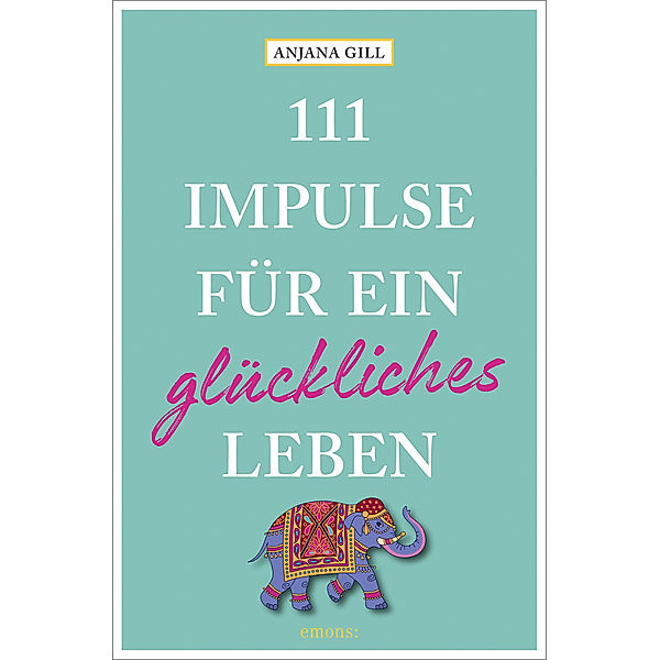 111 Impulse für ein glückliches Leben, Anjana Gill