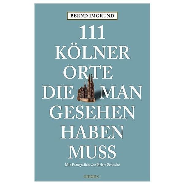 111 Kölner Orte, die man gesehen haben muss.Bd.1, Bernd Imgrund