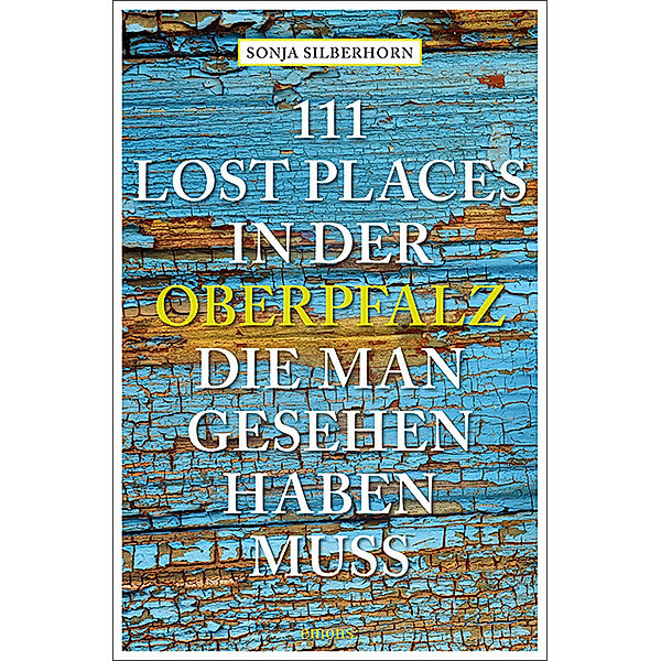 111 Lost Places in der Oberpfalz, die man gesehen haben muss, Sonja Silberhorn