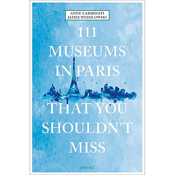 111 Museums in Paris That You Shouldn't Miss, Anne Carminati, James Wesolowski