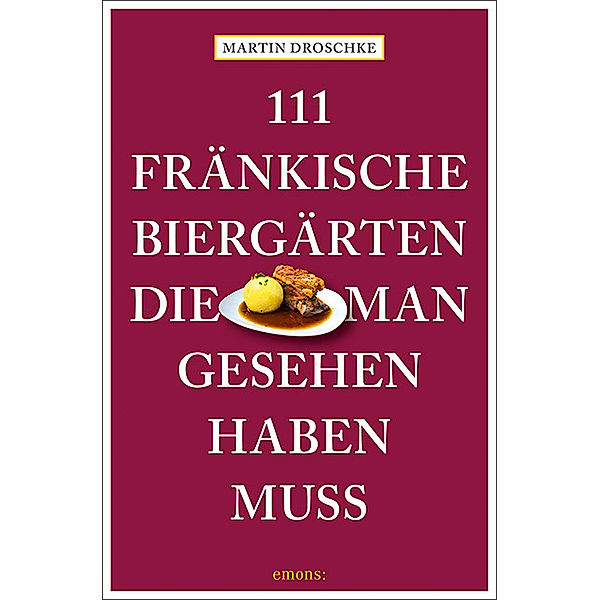 111 Orte ... / 111 fränkische Biergärten, die man gesehen haben muss, Martin Droschke