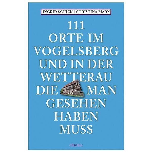 111 Orte ... / 111 Orte im Vogelsberg und in der Wetterau, die man gesehen haben muss, Ingrid Schick