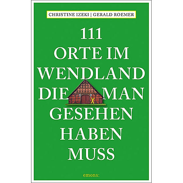 111 Orte ... / 111 Orte im Wendland, die man gesehen haben muss, Christine Izeki, Gerald Roemer