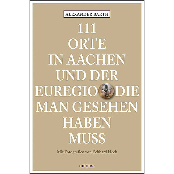 111 Orte ... / 111 Orte in Aachen und der Euregio, die man gesehen haben muss, Alexander Barth