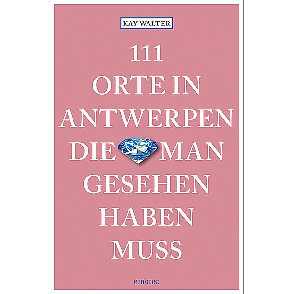 111 Orte ... / 111 Orte in Antwerpen, die man gesehen haben muss, Kay Walter