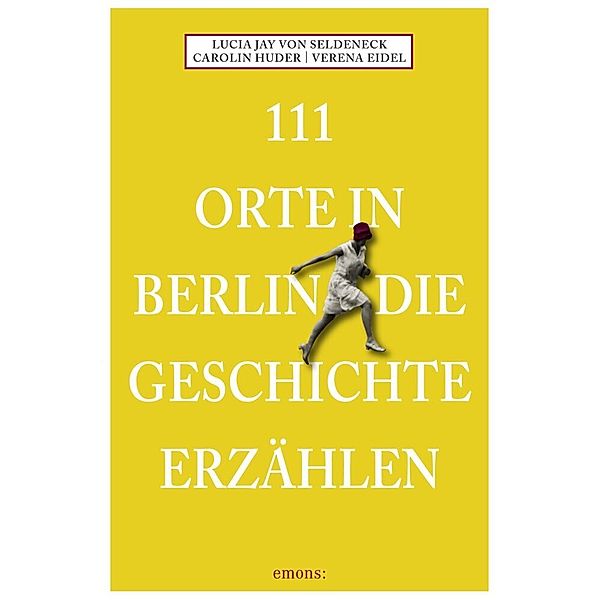 111 Orte ... / 111 Orte in Berlin, die Geschichte erzählen, Lucia Jay von Seldeneck, Carolin Huder