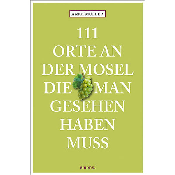 111 Orte an der Mosel, die man gesehen haben muss, Anke D. Müller