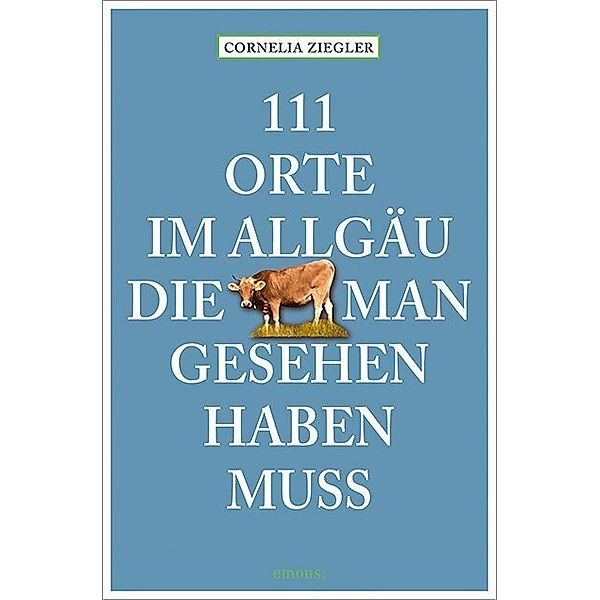 111 Orte im Allgäu, die man gesehen haben muss, Cornelia Ziegler