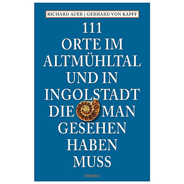 111 Orte im Altmühltal und in Ingolstadt, die man gesehen haben muss / 111 Orte ..., Richard Auer, Gerhard von Kapff