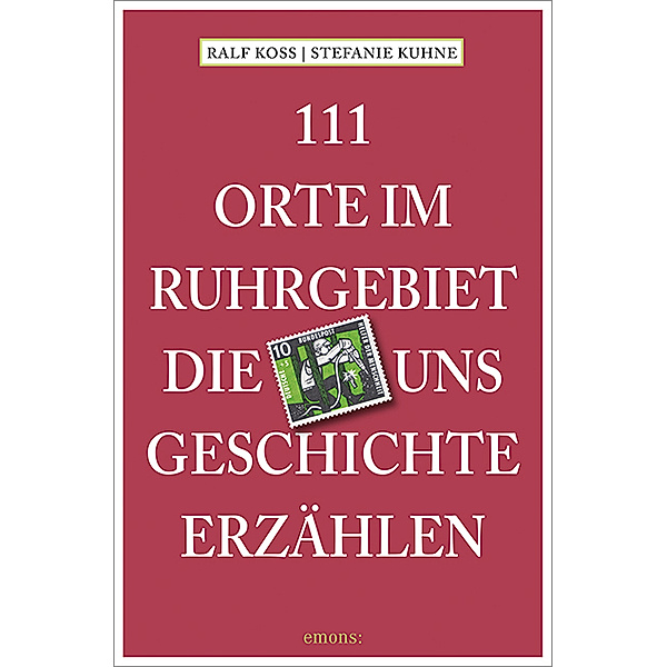 111 Orte im Ruhrgebiet, die uns Geschichte erzählen, Ralf Koss, Stefanie Kuhne