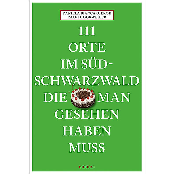 111 Orte im Südschwarzwald, die man gesehen haben muss, Ralf H. Dorweiler, Daniela Bianca Gierok