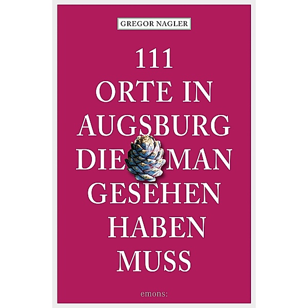 111 Orte in Augsburg, die man gesehen haben muss / 111 Orte ..., Gregor Nagler
