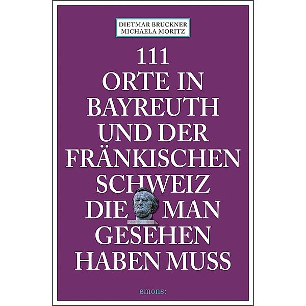 111 Orte in Bayreuth und der fränkischen Schweiz die man gesehen haben muss, Dietmar Bruckner, Michael Moritz