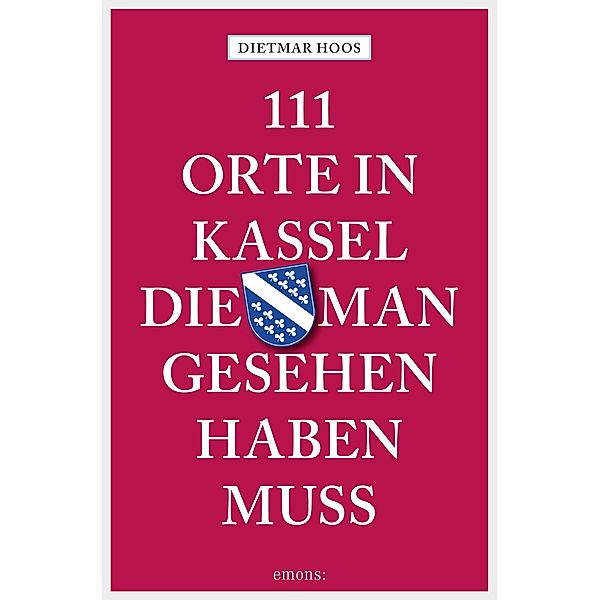 111 Orte in Kassel, die man gesehen haben muss / 111 Orte ..., Dietmar Hoos