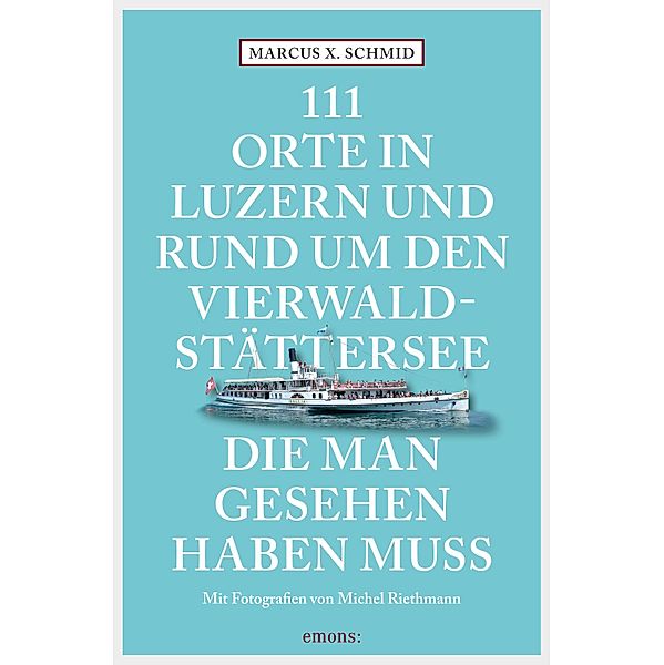 111 Orte in Luzern und am Vierwaldstättersee, die man gesehen haben muss / 111 Orte ..., Marcus X. Schmid