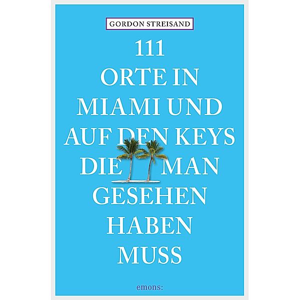 111 Orte in Miami und auf den Keys, die man gesehen haben muss / 111 Orte ..., Gordon Streisand, Monika Elisa Schurr