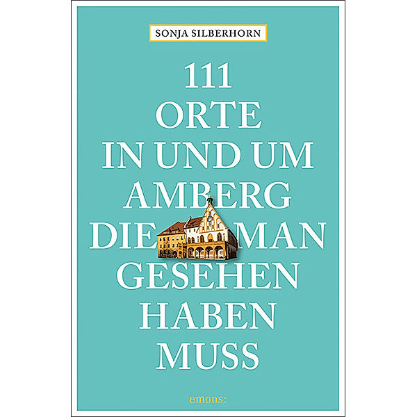 111 Orte in und um Amberg, die man gesehen haben muss, Sonja Silberhorn