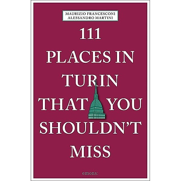 111 Places ... / 111 Places in Turin That You Shouldn't Miss, Alessandro Martini, Maurizio Francesconi