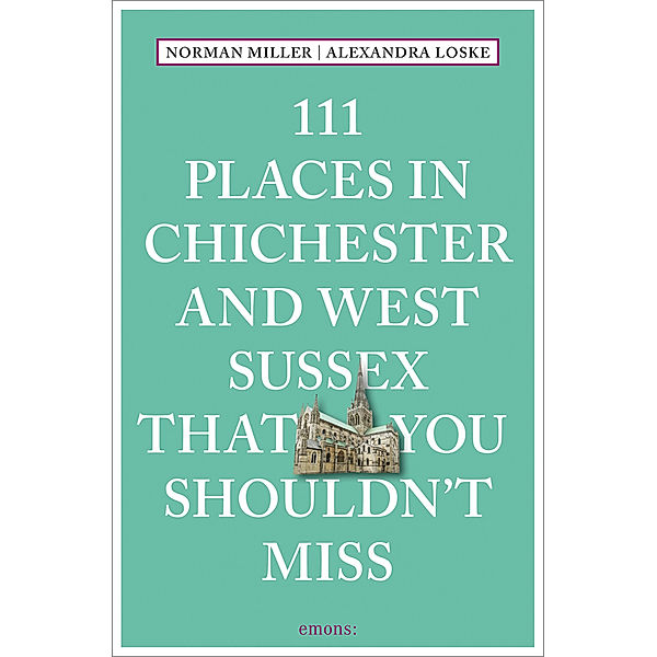 111 Places in Chichester That You Shouldn't Miss, Norman Miller, Alexandra Loske