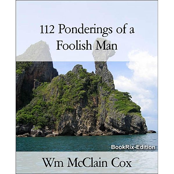 112 Ponderings of a Foolish Man, Wm McClain Cox