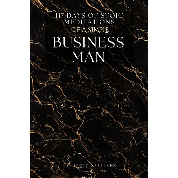 117 Days Of Stoic Meditations Of A Simple Business Man, Stoic Arellano