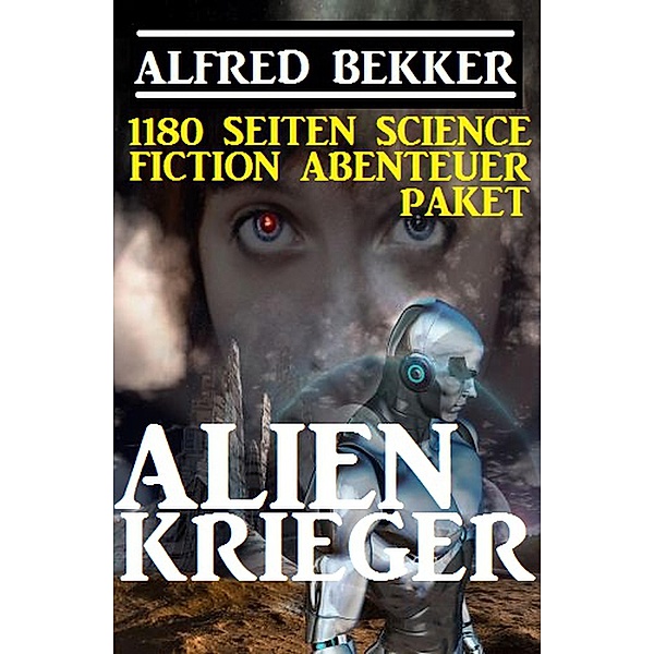1180 Seiten Alfred Bekker Science Fiction Abenteuer Paket: Alienkrieger (Alfred Bekker präsentiert, #31) / Alfred Bekker präsentiert, Alfred Bekker