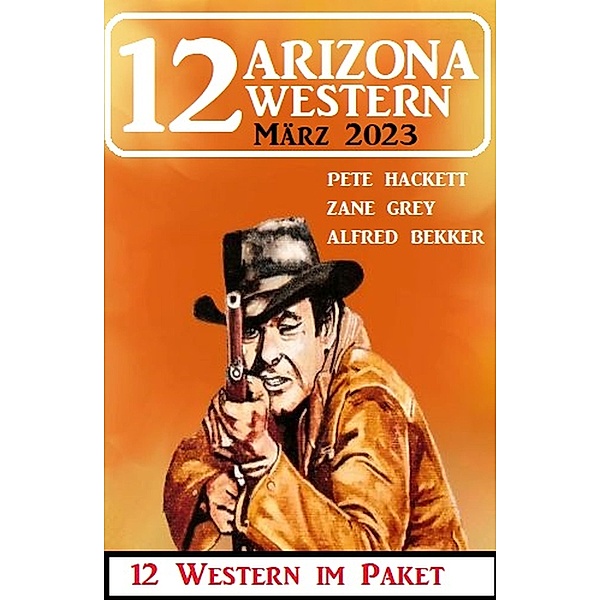 12 Arizona Western März 2023, Alfred Bekker, Pete Hackett, Zane Grey