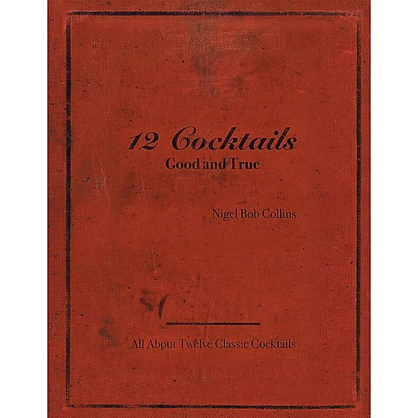 12 Cocktails Good and True, Nigel Bob Collins