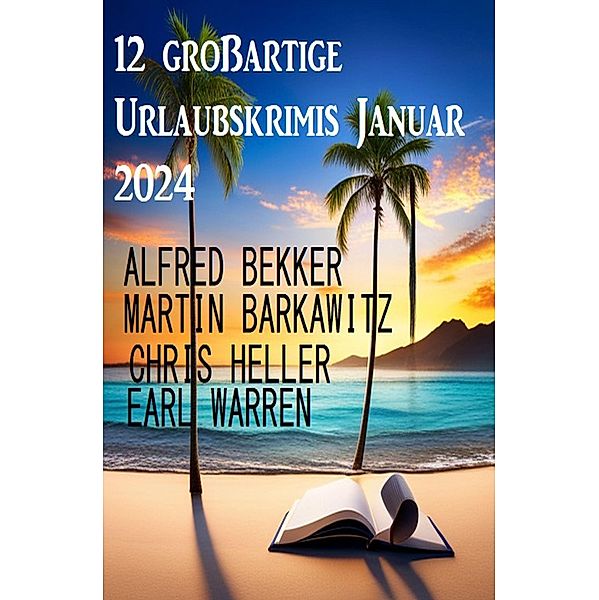 12 großartige Urlaubskrimis Januar 2024, Alfred Bekker, Earl Warren, Martin Barkawitz, Chris Heller