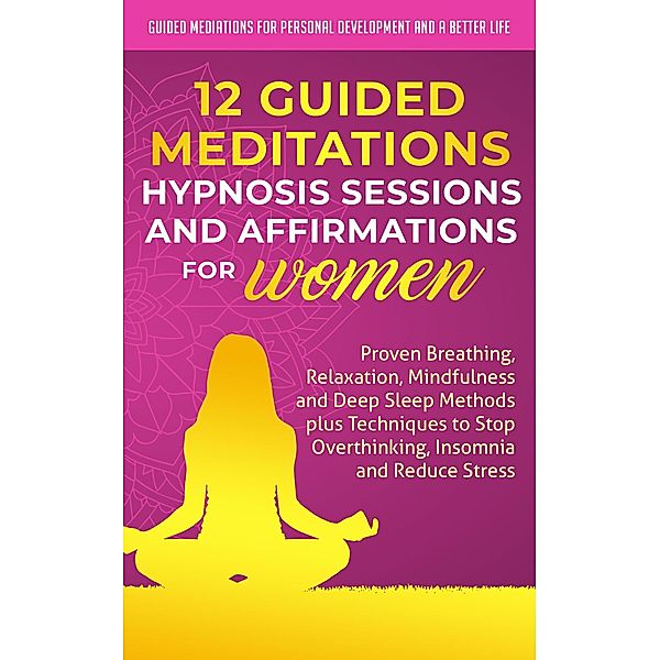 12 Guided Meditations, Hypnosis Sessions and Affirmations for Women: Proven Breathing, Relaxation, Mindfulness and Deep Sleep Methods plus Techniques to Stop Overthinking, Insomnia and Reduce Stress, Guided Meditations for Personal Development