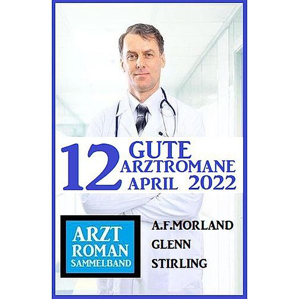 12 gute Arztromane April 2022: Arztroman Sammelband, A. F. Morland, Glenn Stirling