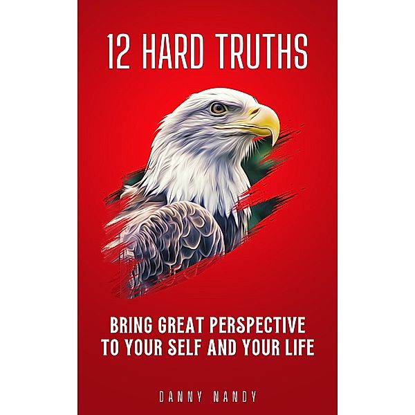 12 Hard Truths - Bring Great Perspective To Your Self and Your Life, Danny Nandy