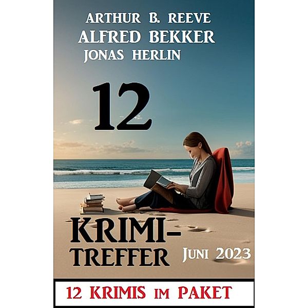 12 Krimi Treffer Juni 2023: 12 Krimis im Paket, Alfred Bekker, Jonas Herlin, Arthur B. Reeve