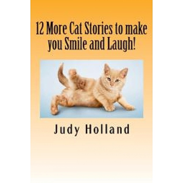 12 More Cat Stories to make you Smile and Laugh!, Judy Holland
