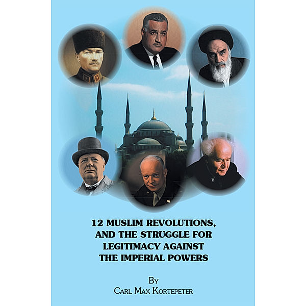 12 Muslim Revolutions, and the Struggle for Legitimacy Against the Imperial Powers, Carl Max Kortepeter