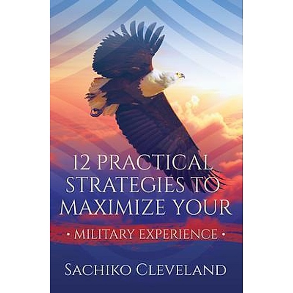 12 Practical Strategies to Maximize Your Military Experience / Purposely Created Publishing Group, Sachiko Cleveland